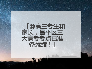 @高三考生和家长，昌平区三大高考考点已准备就绪！