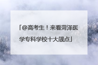 @高考生！来看菏泽医学专科学校十大靓点