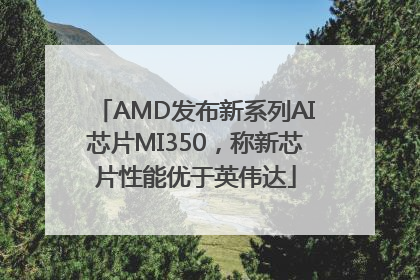 AMD发布新系列AI芯片MI350，称新芯片性能优于英伟达