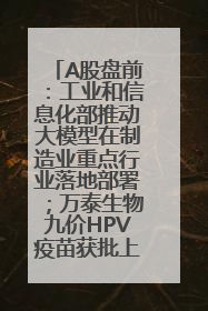 A股盘前：工业和信息化部推动大模型在制造业重点行业落地部署；万泰生物九价HPV疫苗获批上市；特朗普催促鲍威尔降息