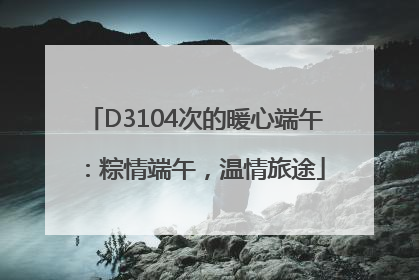 D3104次的暖心端午：粽情端午，温情旅途