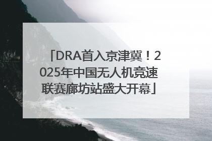 DRA首入京津冀！2025年中国无人机竞速联赛廊坊站盛大开幕