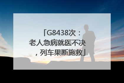 G8438次：老人急病就医不决，列车果断施救