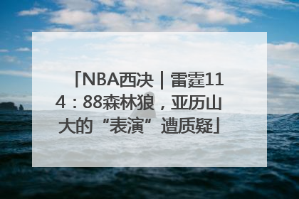 NBA西决｜雷霆114：88森林狼，亚历山大的“表演”遭质疑
