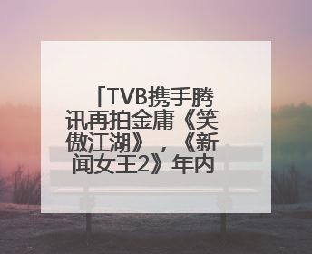 TVB携手腾讯再拍金庸《笑傲江湖》，《新闻女王2》年内播出