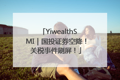 YiwealthSMI｜国投证券空降！关税事件刷屏！